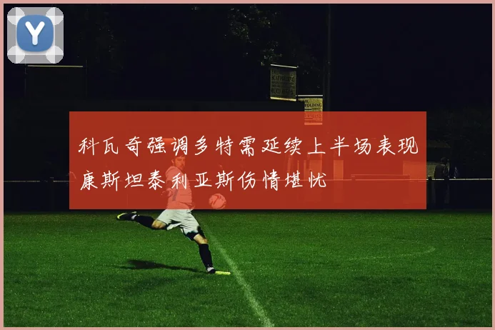 科瓦奇强调多特需延续上半场表现康斯坦泰利亚斯伤情堪忧