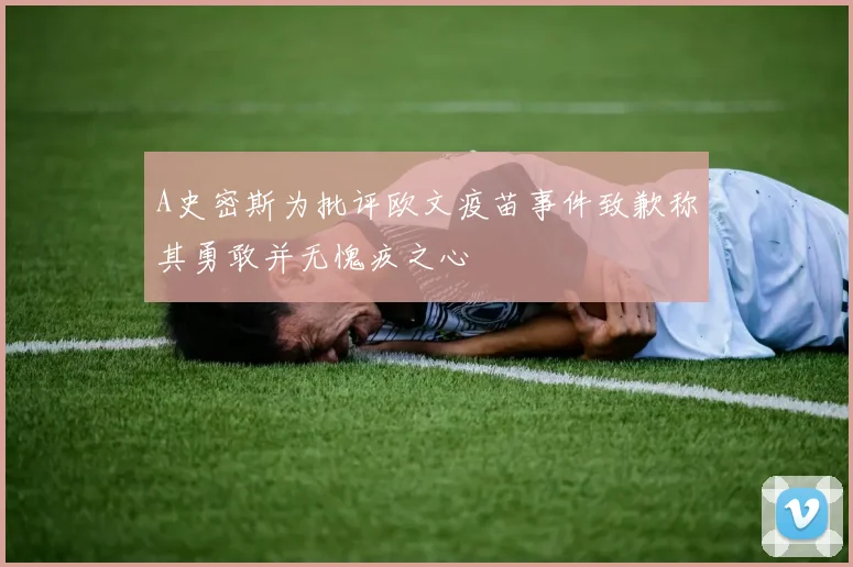 A史密斯为批评欧文疫苗事件致歉称其勇敢并无愧疚之心