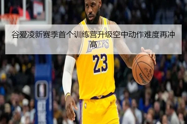 谷爱凌新赛季首个训练营升级空中动作难度再冲高
