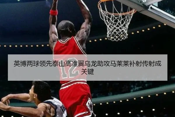 英博两球领先泰山高准翼乌龙助攻马莱莱补射传射成关键
