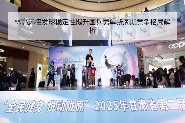 林高远接发球稳定性提升国乒男单新周期竞争格局解析
